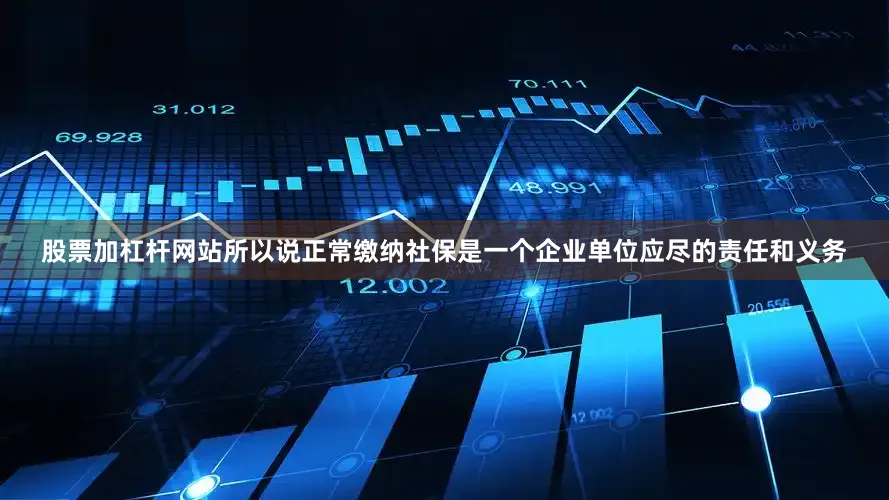 股票加杠杆网站所以说正常缴纳社保是一个企业单位应尽的责任和义务