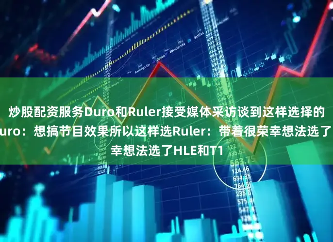 炒股配资服务Duro和Ruler接受媒体采访谈到这样选择的想法；Duro：想搞节目效果所以这样选Ruler：带着很荣幸想法选了HLE和T1