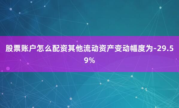 股票账户怎么配资其他流动资产变动幅度为-29.59%