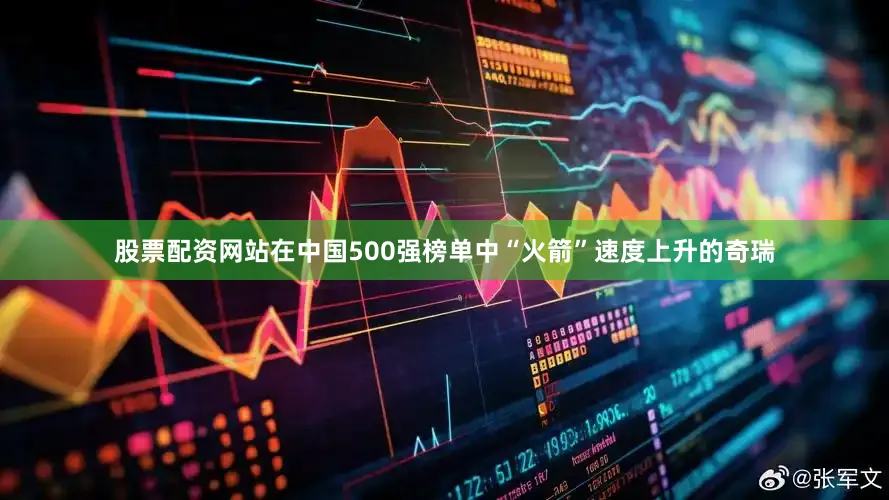 股票配资网站在中国500强榜单中“火箭”速度上升的奇瑞