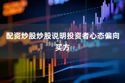 配资炒股炒股说明投资者心态偏向买方
