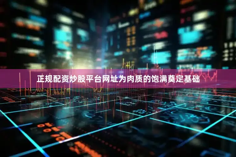 正规配资炒股平台网址为肉质的饱满奠定基础